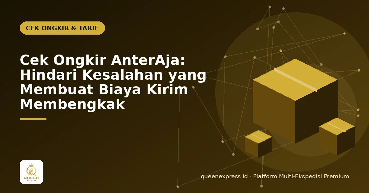 Cek Ongkir AnterAja: Hindari Kesalahan yang Membuat Biaya Kirim Membengkak