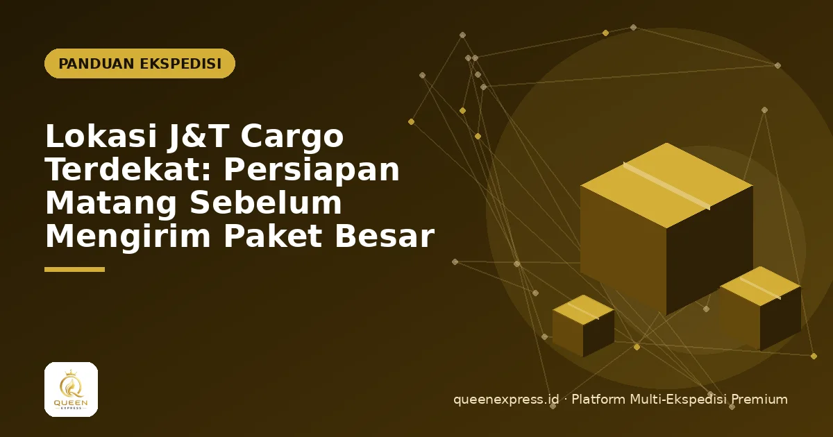 Lokasi J&T Cargo Terdekat: Persiapan Matang Sebelum Mengirim Paket Besar